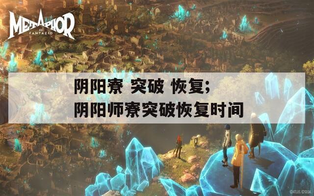 阴阳寮 突破 恢复;阴阳师寮突破恢复时间  第1张