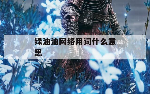 绿油油网络用词什么意思