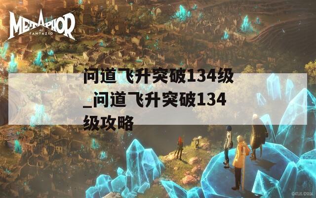 问道飞升突破134级_问道飞升突破134级攻略