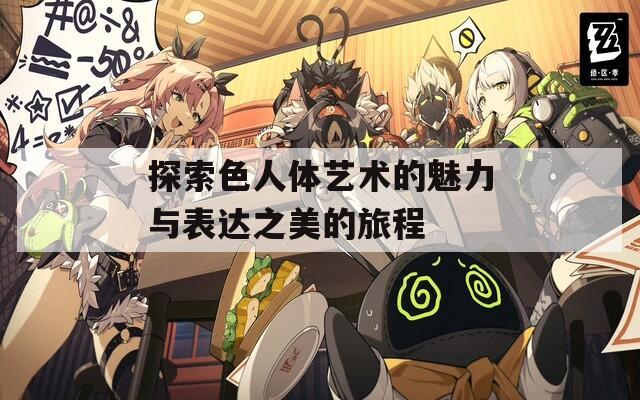 探索色人体艺术的魅力与表达之美的旅程  第1张