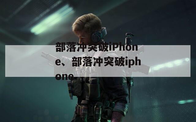 部落冲突破iPhone、部落冲突破iphone