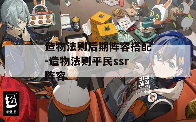 造物法则后期阵容搭配-造物法则平民ssr阵容  第1张