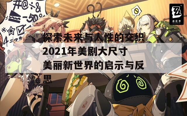 探索未来与人性的交织2021年美剧大尺寸美丽新世界的启示与反思