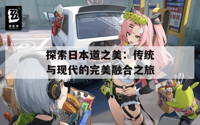 探索日本道之美：传统与现代的完美融合之旅  第1张