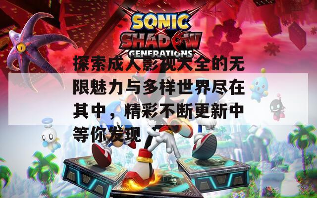 探索成人影视大全的无限魅力与多样世界尽在其中，精彩不断更新中等你发现
