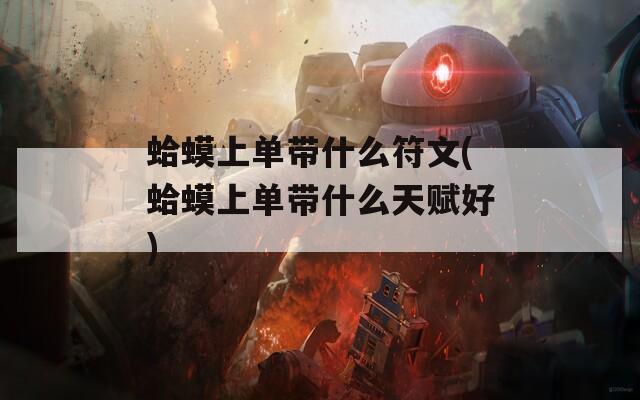 蛤蟆上单带什么符文(蛤蟆上单带什么天赋好)