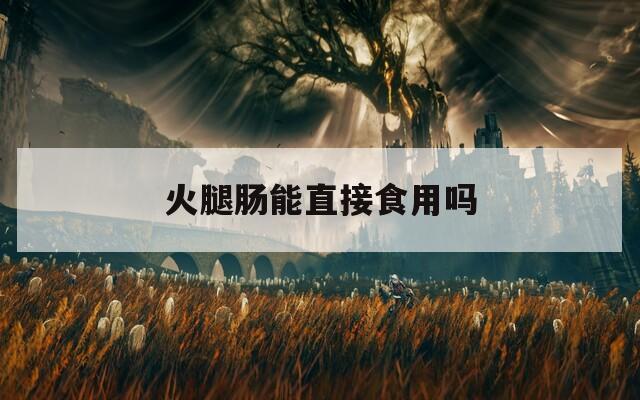 火腿肠能直接食用吗