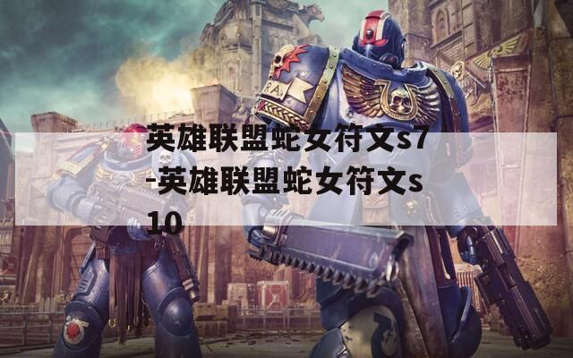 英雄联盟蛇女符文s7-英雄联盟蛇女符文s10  第1张