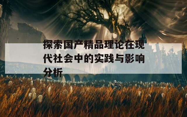 探索国产精品理论在现代社会中的实践与影响分析