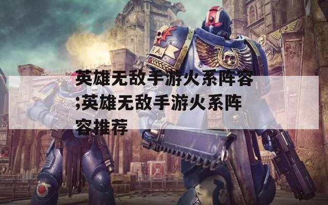 英雄无敌手游火系阵容;英雄无敌手游火系阵容推荐