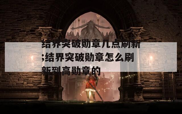 结界突破勋章几点刷新;结界突破勋章怎么刷新到高勋章的  第1张