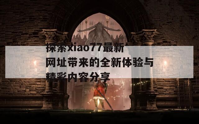 探索xiao77最新网址带来的全新体验与精彩内容分享  第1张