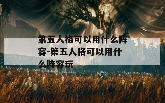 第五人格可以用什么阵容-第五人格可以用什么阵容玩  第1张