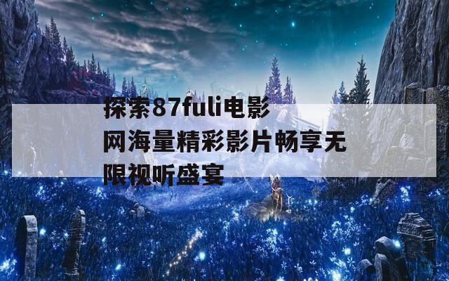 探索87fuli电影网海量精彩影片畅享无限视听盛宴  第1张