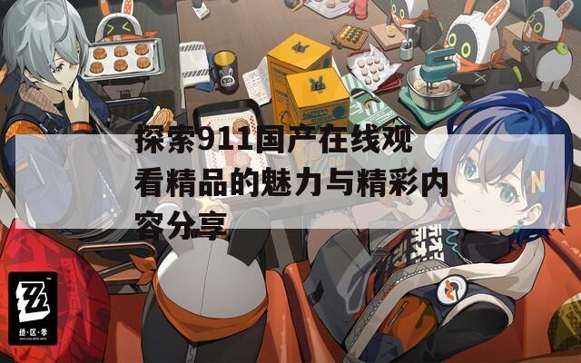 探索911国产在线观看精品的魅力与精彩内容分享
