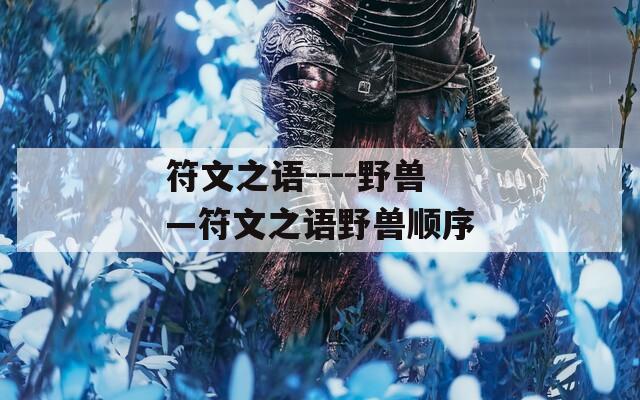 符文之语----野兽—符文之语野兽顺序  第1张