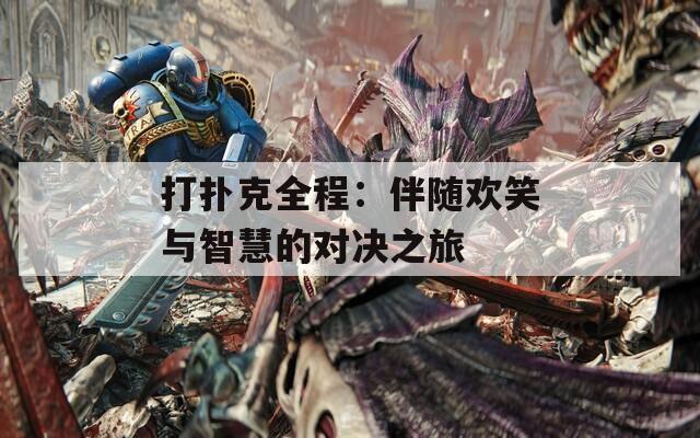 打扑克全程：伴随欢笑与智慧的对决之旅  第1张