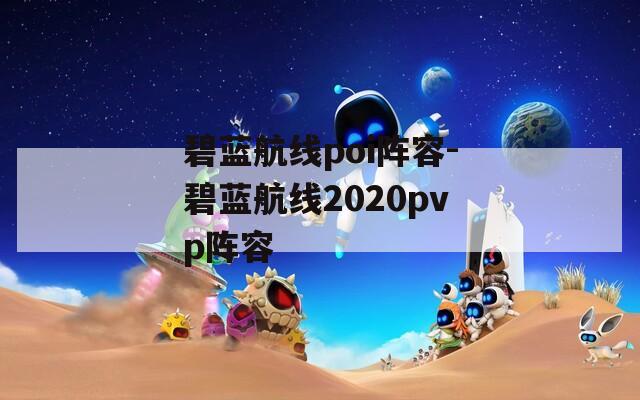 碧蓝航线poi阵容-碧蓝航线2020pvp阵容  第1张