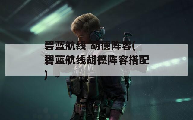 碧蓝航线 胡德阵容(碧蓝航线胡德阵容搭配)  第1张