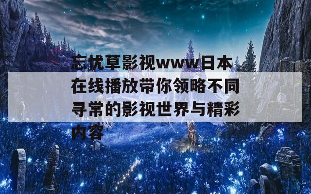 忘忧草影视www日本在线播放带你领略不同寻常的影视世界与精彩内容  第1张