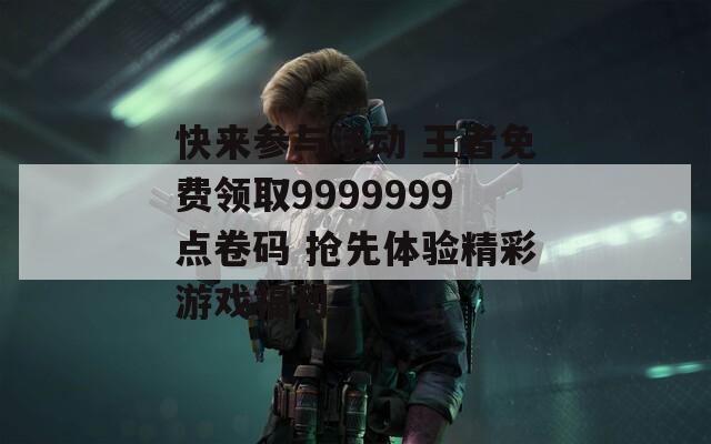 快来参与活动 王者免费领取9999999点卷码 抢先体验精彩游戏福利  第1张