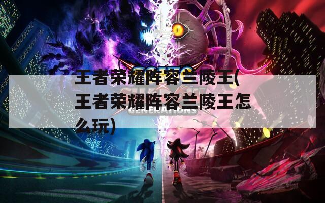王者荣耀阵容兰陵王(王者荣耀阵容兰陵王怎么玩)  第1张