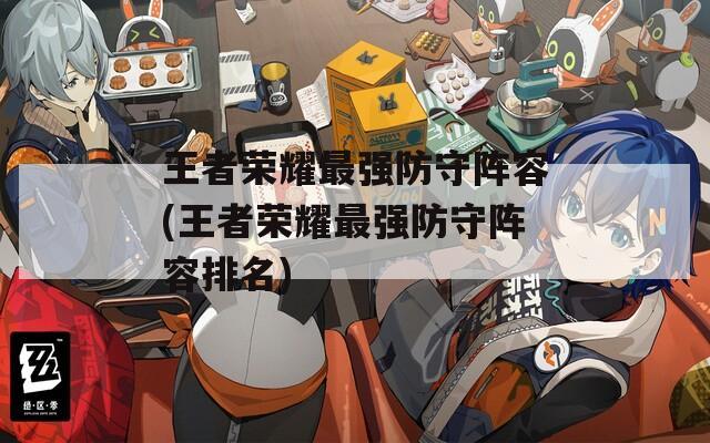王者荣耀最强防守阵容(王者荣耀最强防守阵容排名)  第1张