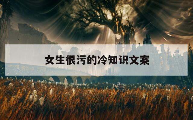 女生很污的冷知识文案  第1张