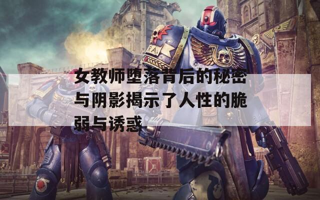 女教师堕落背后的秘密与阴影揭示了人性的脆弱与诱惑  第1张