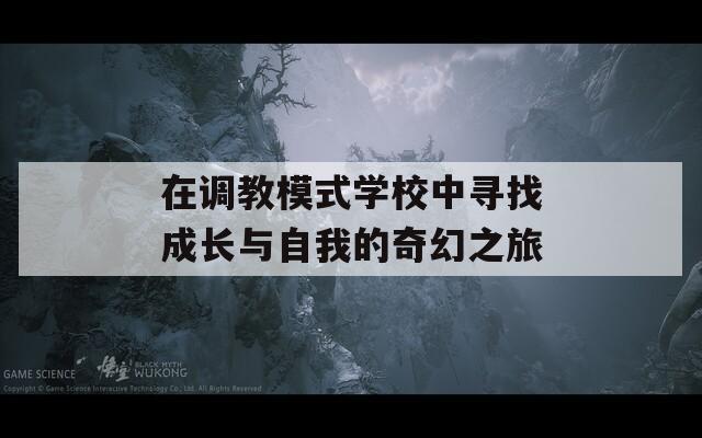 在调教模式学校中寻找成长与自我的奇幻之旅