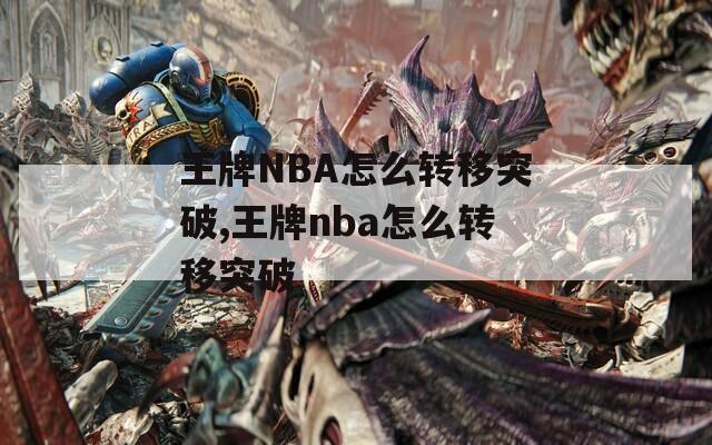 王牌NBA怎么转移突破,王牌nba怎么转移突破