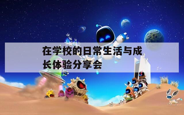 在学校的日常生活与成长体验分享会  第1张