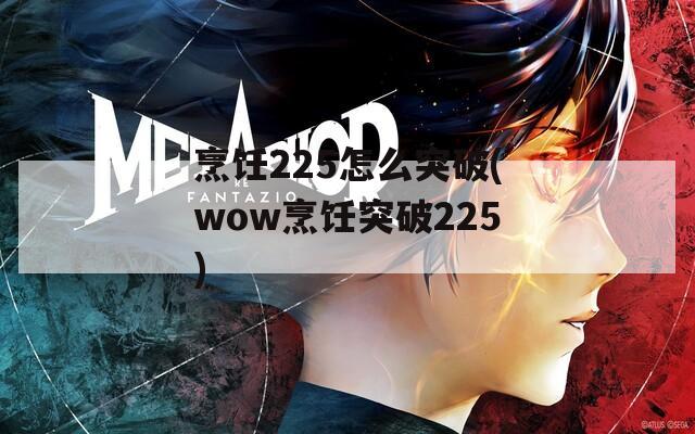 烹饪225怎么突破(wow烹饪突破225)  第1张