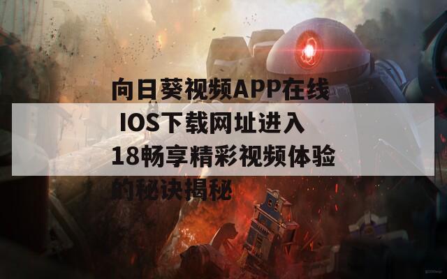 向日葵视频APP在线 IOS下载网址进入18畅享精彩视频体验的秘诀揭秘  第1张