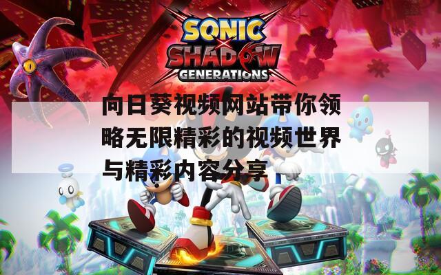 向日葵视频网站带你领略无限精彩的视频世界与精彩内容分享  第1张