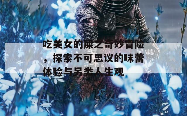 吃美女的屎之奇妙冒险，探索不可思议的味蕾体验与另类人生观  第1张