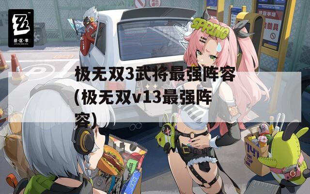 极无双3武将最强阵容(极无双v13最强阵容)  第1张