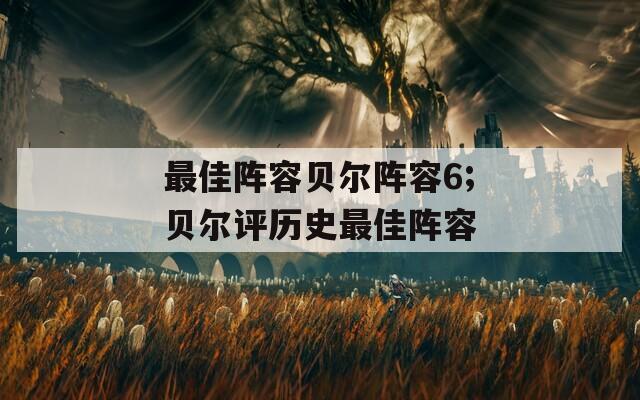最佳阵容贝尔阵容6;贝尔评历史最佳阵容  第1张