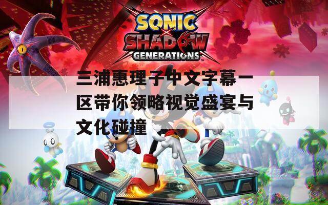 三浦惠理子中文字幕一区带你领略视觉盛宴与文化碰撞  第1张
