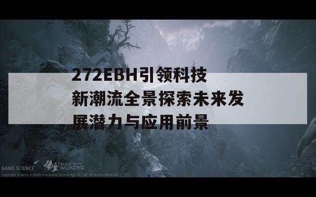 272EBH引领科技新潮流全景探索未来发展潜力与应用前景  第1张