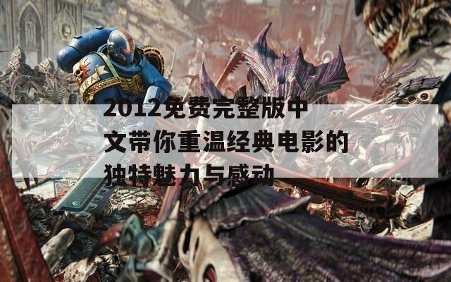 2012免费完整版中文带你重温经典电影的独特魅力与感动  第1张