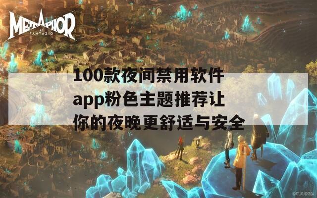 100款夜间禁用软件app粉色主题推荐让你的夜晚更舒适与安全