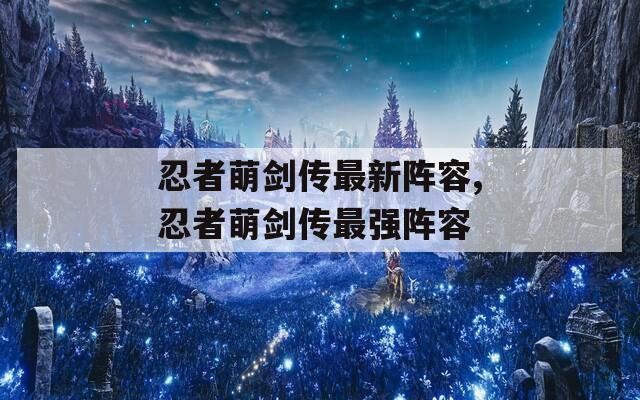 忍者萌剑传最新阵容,忍者萌剑传最强阵容  第1张