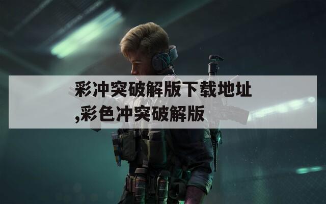 彩冲突破解版下载地址,彩色冲突破解版  第1张