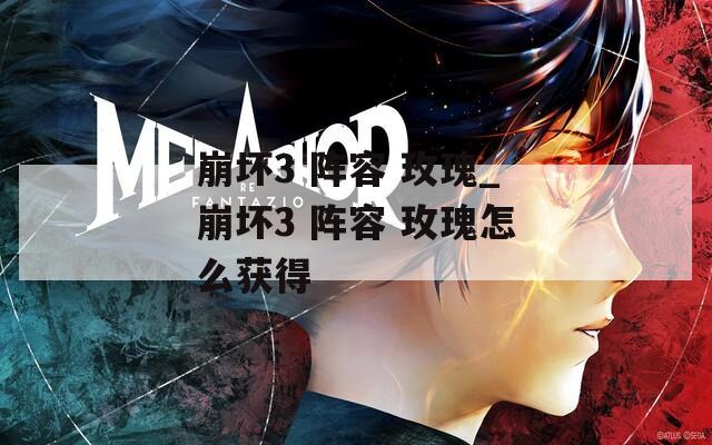 崩坏3 阵容 玫瑰_崩坏3 阵容 玫瑰怎么获得