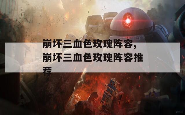 崩坏三血色玫瑰阵容,崩坏三血色玫瑰阵容推荐  第1张