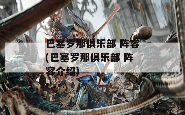 巴塞罗那俱乐部 阵容(巴塞罗那俱乐部 阵容介绍)  第1张