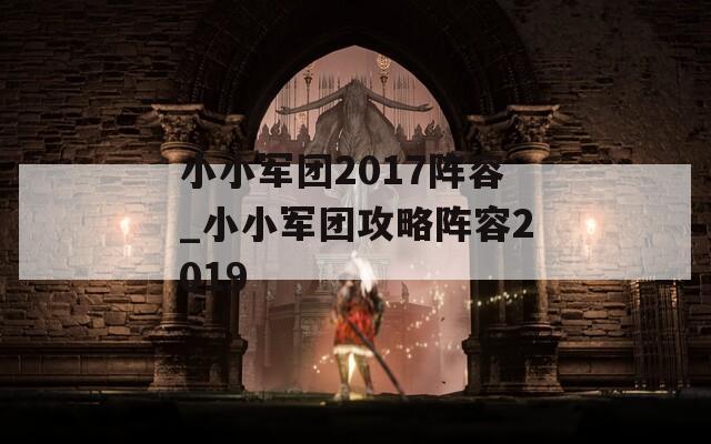 小小军团2017阵容_小小军团攻略阵容2019  第1张