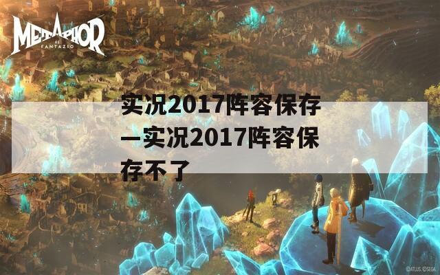 实况2017阵容保存—实况2017阵容保存不了  第1张