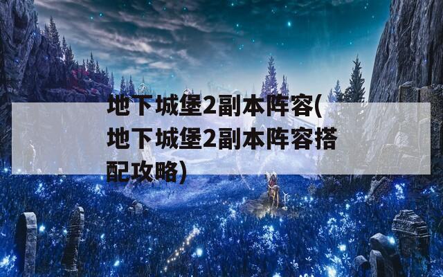 地下城堡2副本阵容(地下城堡2副本阵容搭配攻略)  第1张